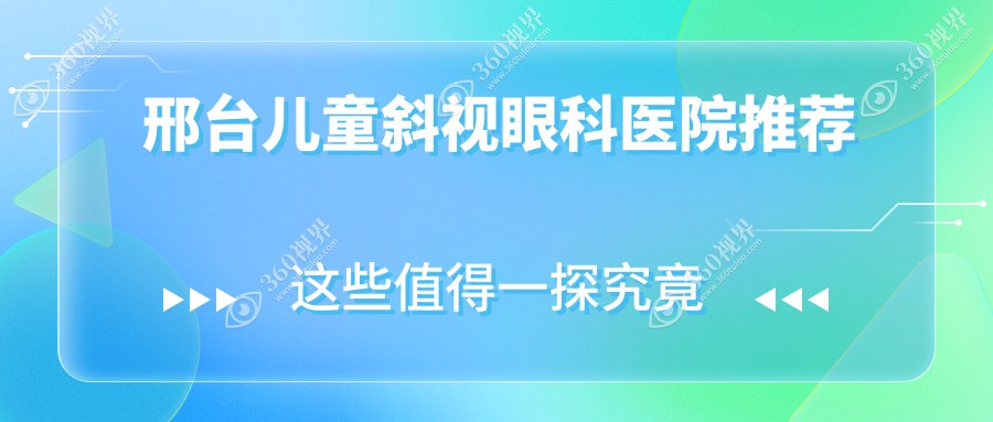 邢台专业眼科儿童斜视矫正价格一览，家长必看费用详情及医院位置