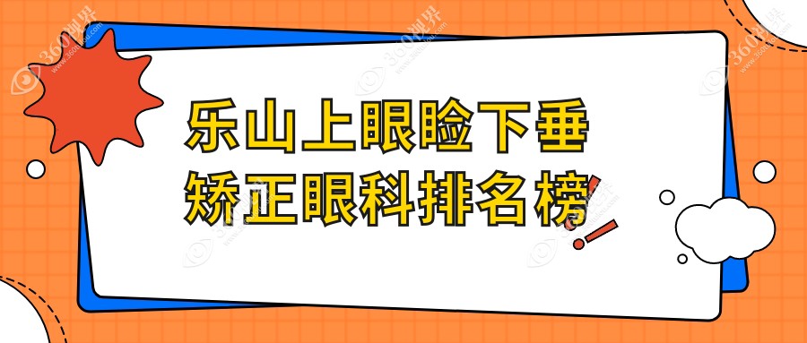 乐山哪家眼科医院做上眼睑下垂矫正专业？附矫正价格表参考