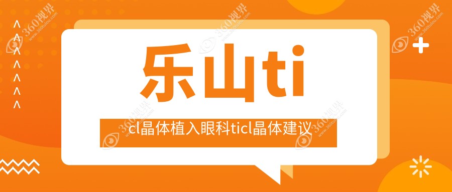 乐山ticl晶体植入眼科ticl晶体建议