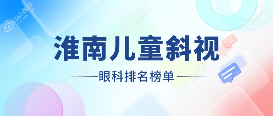 淮南专业儿童斜视眼科医院推荐 哪家更信赖 可查斜视矫正价格表