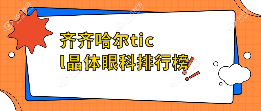 齐齐哈尔TICL晶体植入优选医院排名及价格表、地址指南