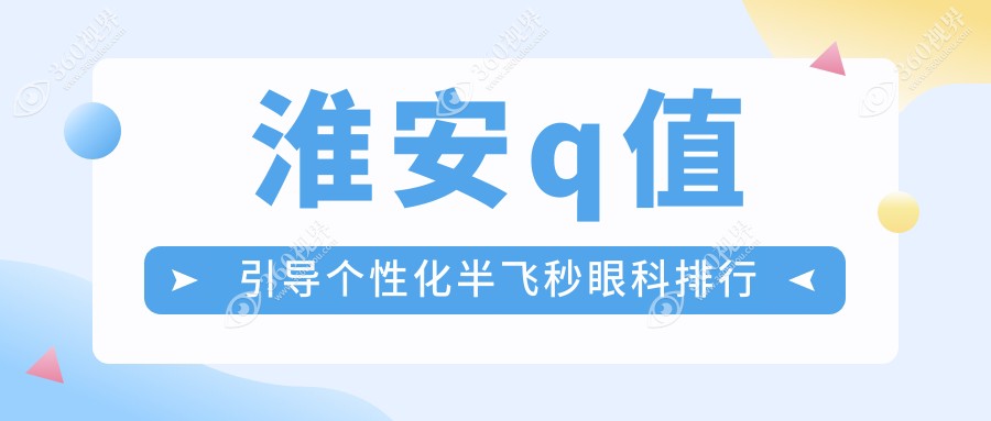 江苏淮安做q值引导个性化半飞秒眼科医院排名推荐 爱尔眼科领衔