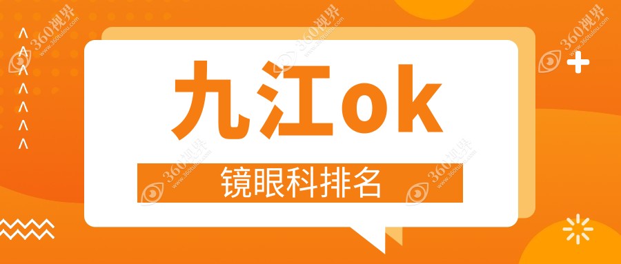 九江专业眼科医院推荐：哪家做OK镜效果好？附价格表及医院地址