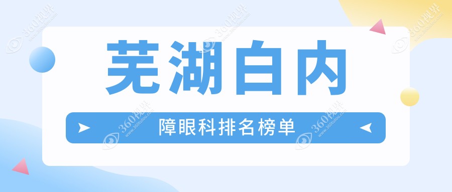 芜湖地区白内障治疗眼科医院排名出炉，附白内障手术价格表及医院详细地址