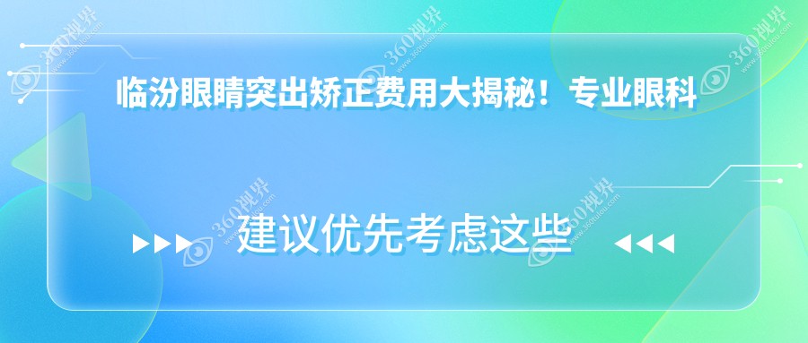 临汾眼睛突出矫正费用大揭秘！专业眼科矫正价格仅需8000元起