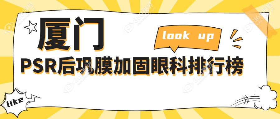 厦门PSR后巩膜加固眼科医院排名出炉，查看专业医院及价格表、地址指南
