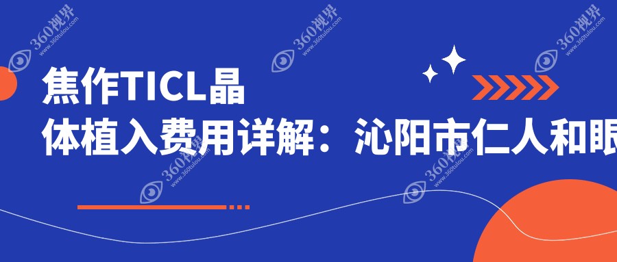 焦作TICL晶体植入费用详解：沁阳市仁人和眼科与温县仁人和眼科收费标准对比