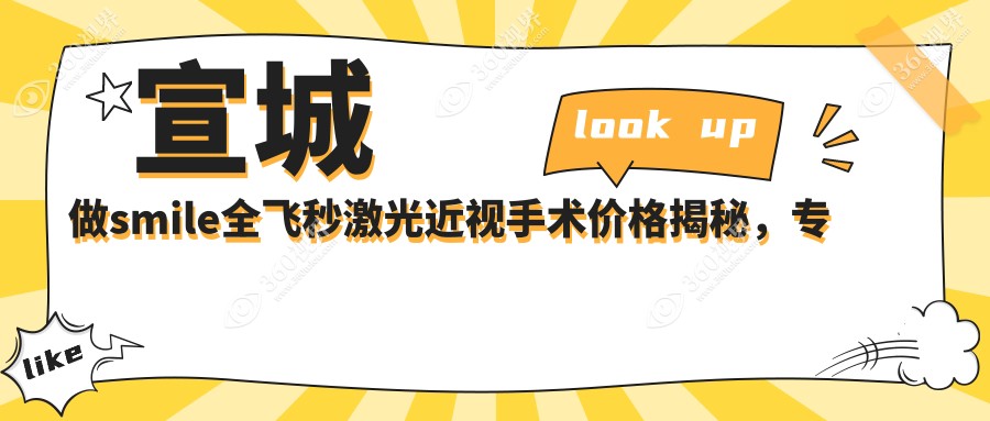 宣城做smile全飞秒激光近视手术价格揭秘，专业眼科服务仅需10800元起！