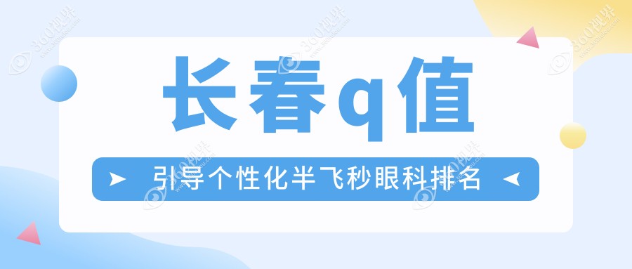 长春哪家眼科医院擅长Q值引导个性化半飞秒？推荐并附价格表