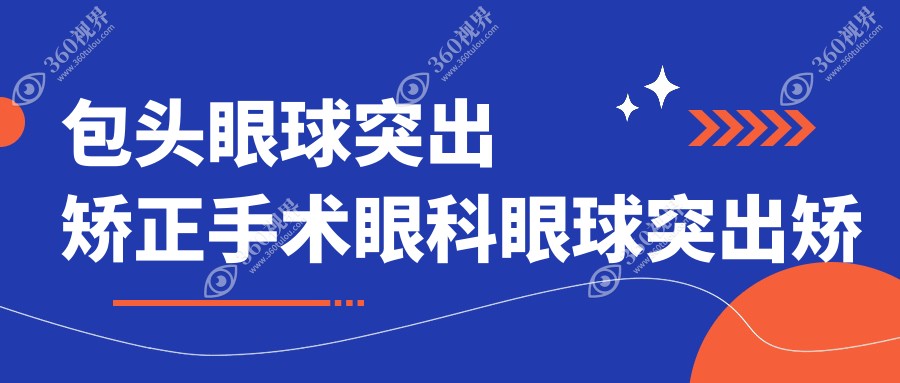 包头眼球突出矫正手术眼科眼球突出矫正价目单