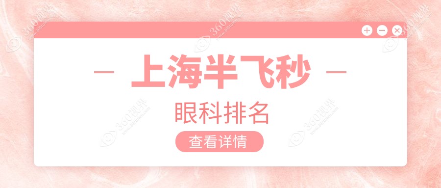 上海半飞秒眼科医院排名推荐 专业眼科服务半飞秒手术价格仅需12800元