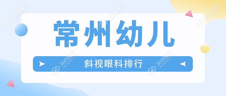 常州幼儿斜视矫正眼科医院排名推荐，专业治疗斜视费用仅需3000元起