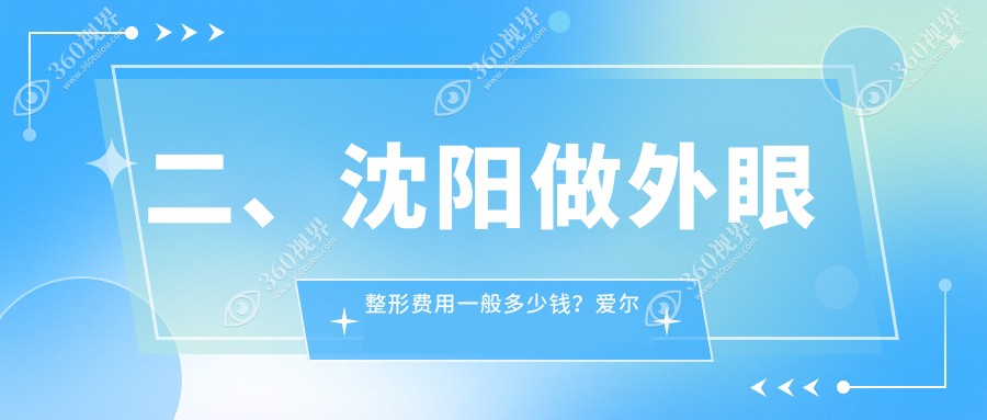 二、沈阳做外眼整形费用一般多少钱？爱尔卓越5650、何氏眼科4260、爱尔卓越5150