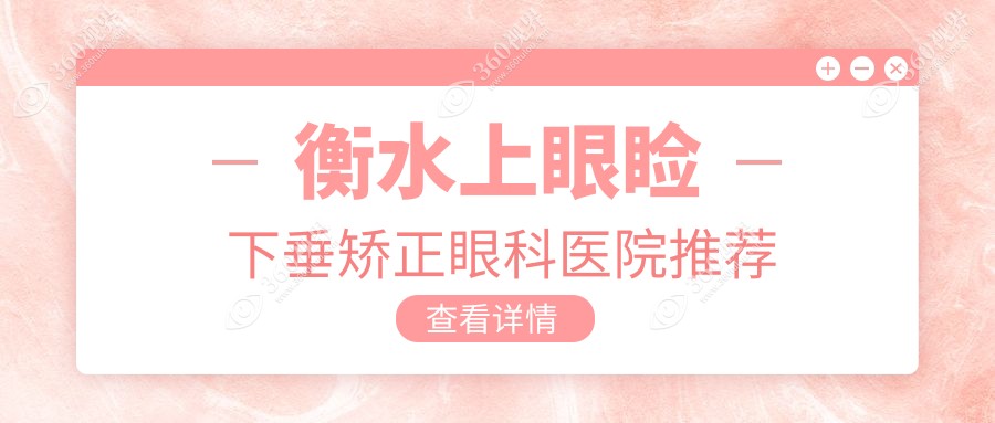 衡水爱尔眼科与华厦眼科上眼睑下垂矫正价格表对比，专业矫正方案详解
