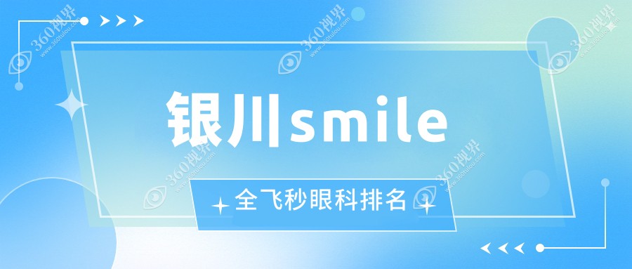 银川地区SMILE全飞秒眼科医院排名推荐，附价格表及医院详细地址