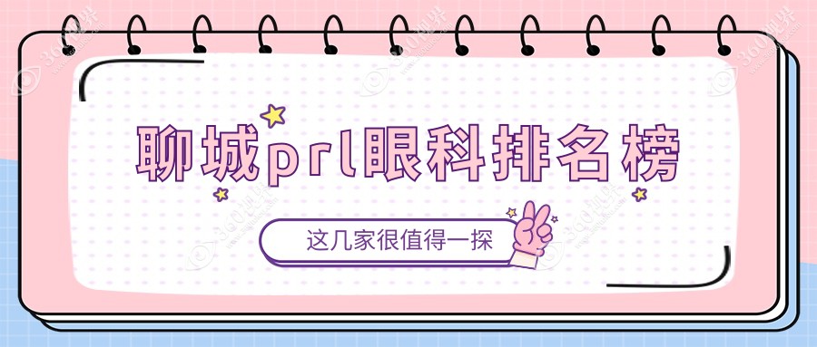聊城PRL眼科手术医院排行榜：专业机构推荐，附上PRL价格表详解