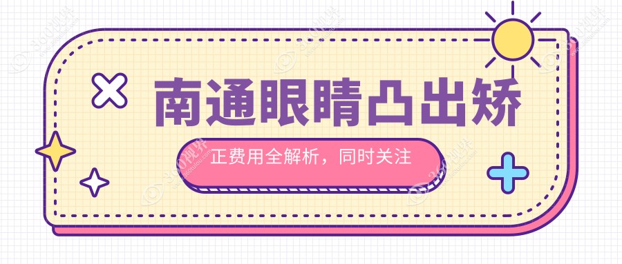 南通眼睛凸出矫正费用全解析，同时关注儿童弱视矫正方案与价格