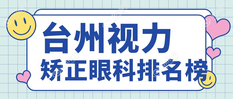 台州视力矫正眼科医院排名推荐 专业眼科服务 视力矫正价格仅需9800元起