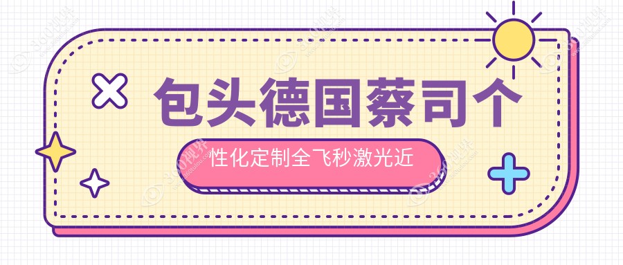包头德国蔡司个性化定制全飞秒激光近视手术，全光塑方案费用详解
