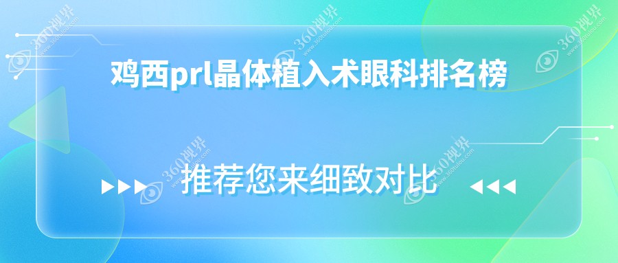 鸡西地区PRL晶体植入术优选眼科医院排名及费用价格表详解