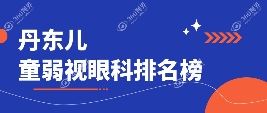 丹东地区专业儿童弱视眼科医院排名及价格表、地址指南