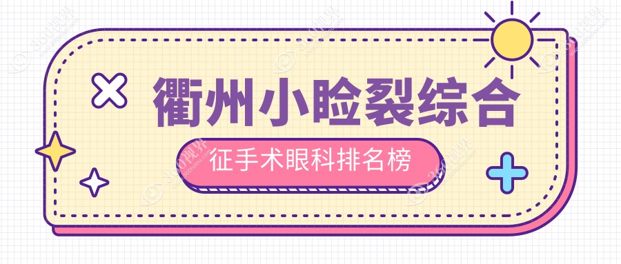 衢州小睑裂综合征手术眼科医院排名出炉，专业治疗费用仅需5000元起！
