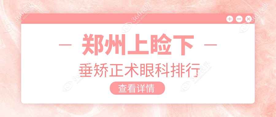 郑州上睑下垂矫正术优选医院排行 郑州美视美康等八家眼科医院哪家更专业