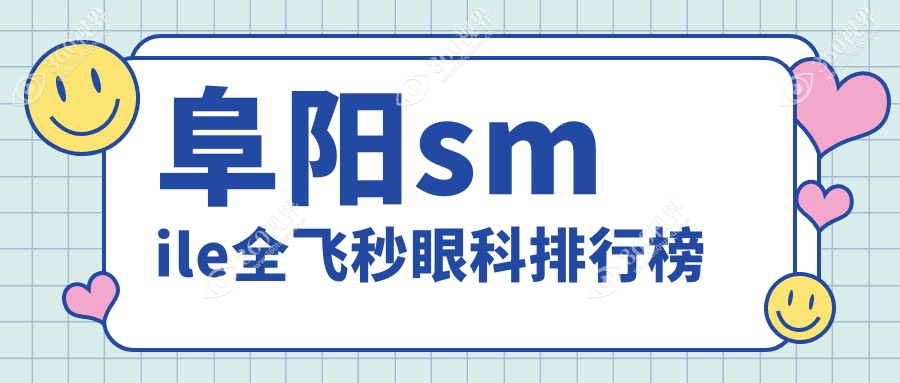 阜阳地区SMILE全飞秒眼科医院排名推荐，专业矫正近视手术费用10800元起