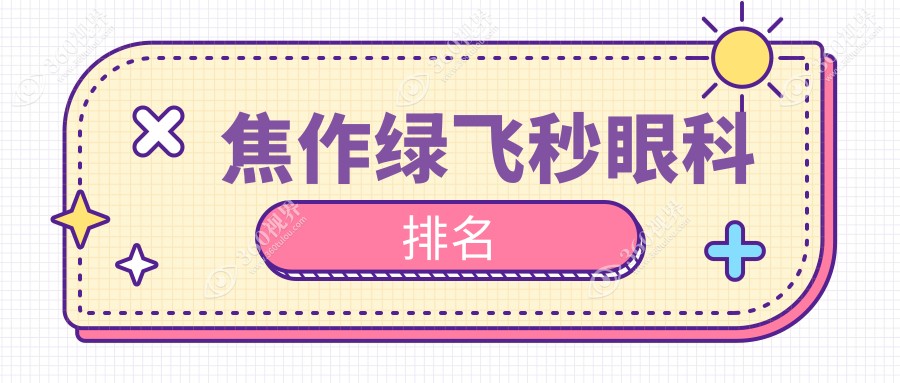 焦作绿飞秒眼科医院排名揭晓，专业机构推荐，绿飞秒手术仅需16800元起！