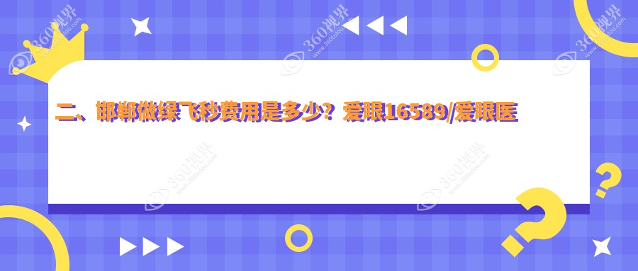 二、邯郸做绿飞秒费用是多少？爱眼16589/爱眼医院18958/爱眼16559