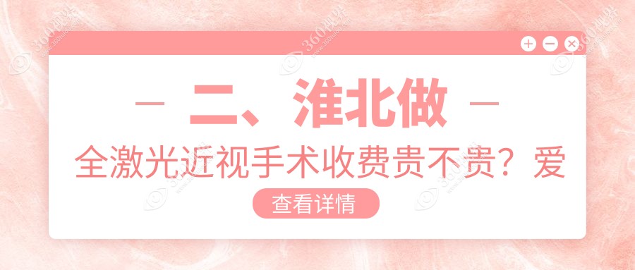 二、淮北做全激光近视手术收费贵不贵？爱尔14250/17159/12199