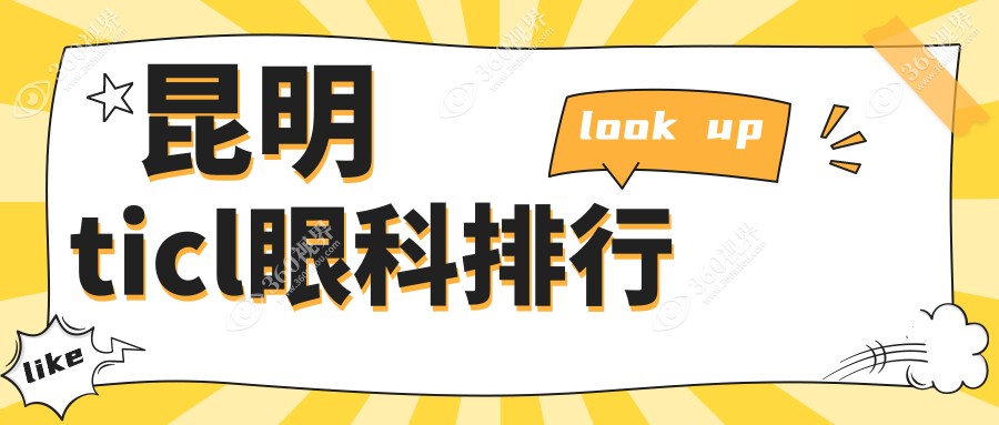 昆明TICL眼科手术排名揭晓：优选医院推荐，TICL价格仅需25000元起