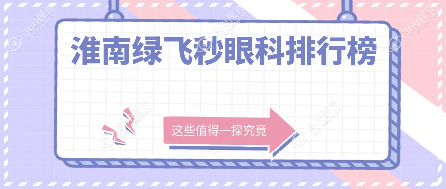 淮南绿飞秒眼科医院排名揭晓：权威推荐，绿飞秒手术仅需16800元起！