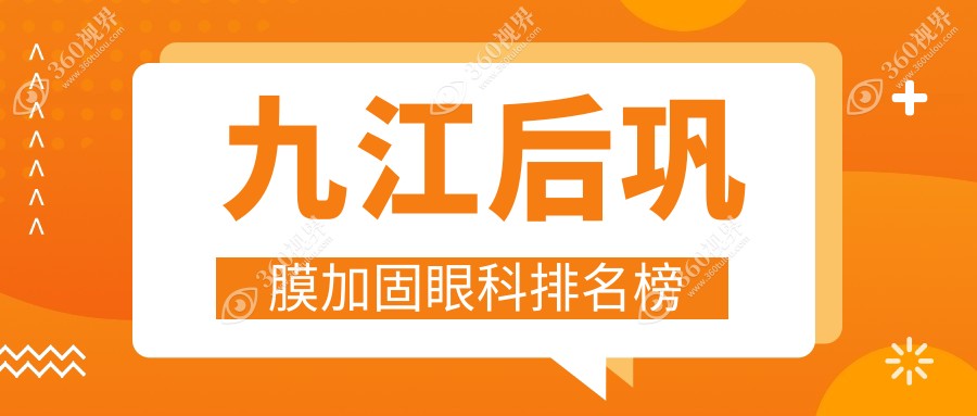 九江后巩膜加固眼科医院排名榜，含儿童高度近视加固价格表
