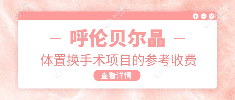 呼伦贝尔晶体置换手术价格一览，专业眼科仅需2000元起解析费用详情