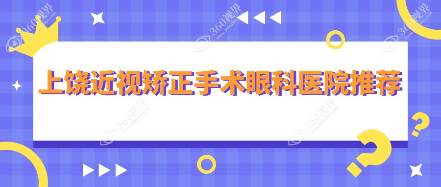 上饶近视矫正手术费用全解析，附价格表及推荐医院详细地址