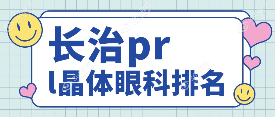 长治地区PRL晶体植入眼科优选医院推荐，附PRL晶体价格表详解