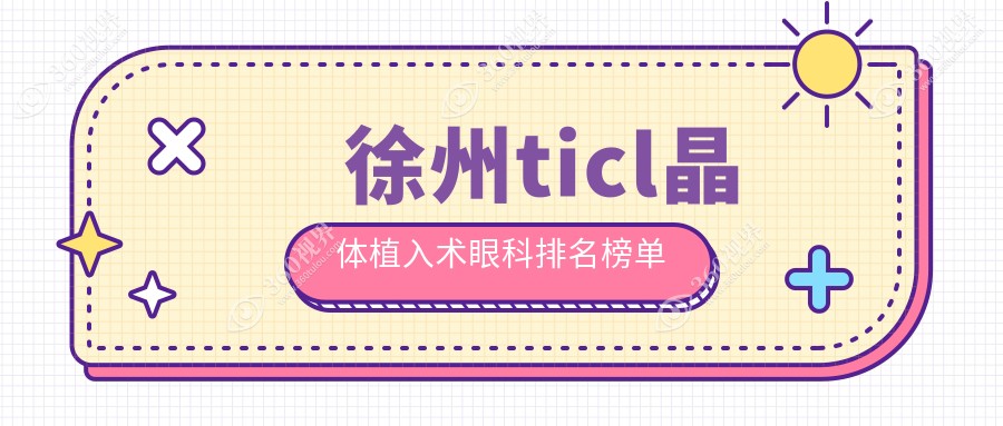 徐州做TICL晶体植入术哪家眼科好？推荐医院及TICL价格表详解