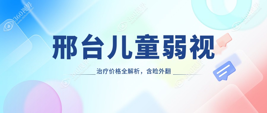 邢台儿童弱视治疗价格全解析，含睑外翻矫正术与内眦赘皮矫正费用详情
