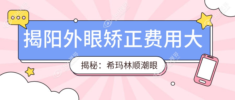 揭阳外眼矫正费用大揭秘：希玛林顺潮眼科医院收费标准全解析