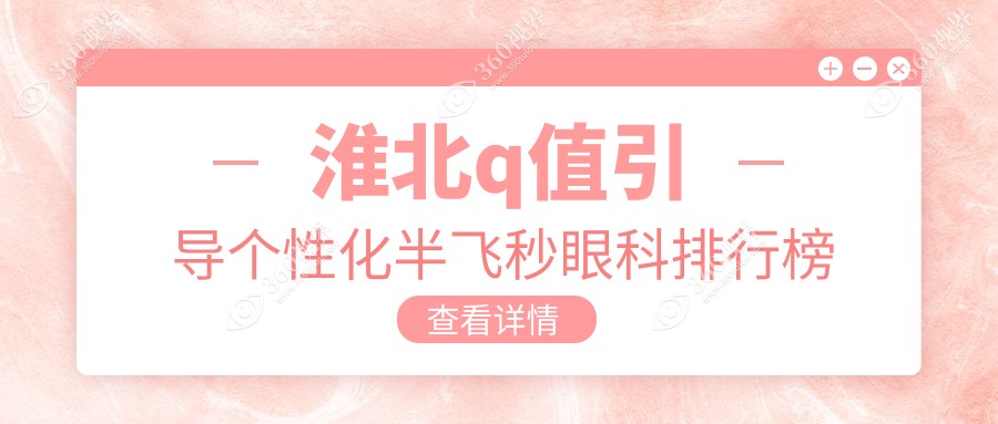 淮北Q值引导个性化半飞秒眼科排名揭晓，详询价格表及医院地址