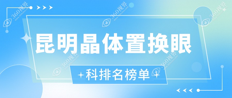 昆明晶体置换眼科优选推荐：多家眼科医院对比，昆明润城普瑞、康特森、华厦等谁更专业？