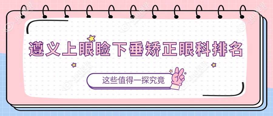 遵义上眼睑下垂矫正眼科医院排名出炉，专业矫正价格仅需5000元起