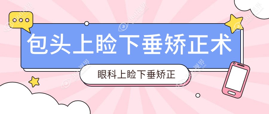 包头上睑下垂矫正术眼科上睑下垂矫正术推荐