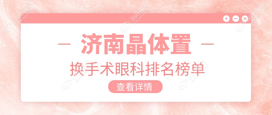 济南晶体置换手术哪家眼科医院好？专业推荐附价格表及医院地址