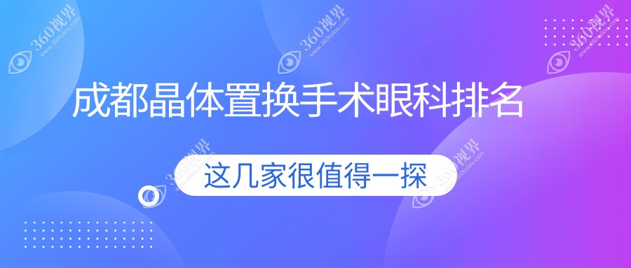成都晶体置换手术哪家眼科好？推荐青羊品见、华厦等十家眼科医院