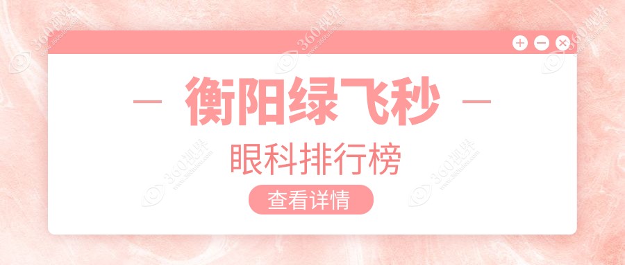 衡阳绿飞秒眼科手术医院排名榜单 附上价格表及医院详细地址