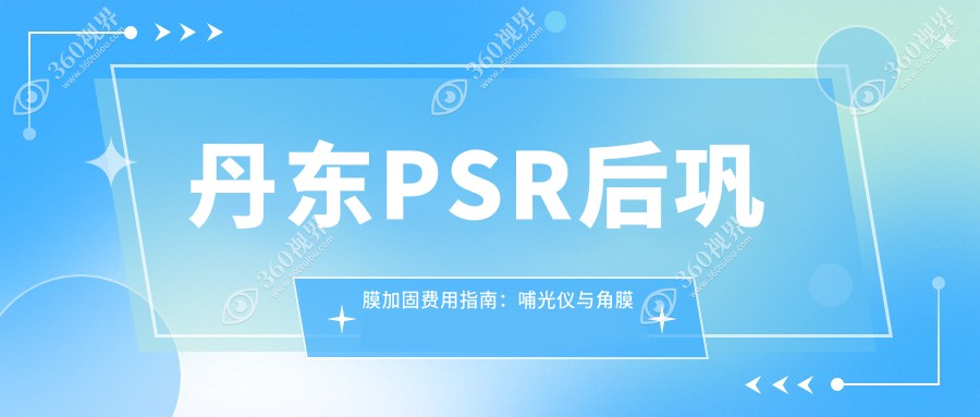 丹东PSR后巩膜加固费用指南：哺光仪与角膜塑形镜联合应用收费详解