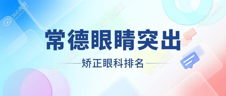 常德专业眼科医院排名揭晓眼睛突出矫正方案 8000元起重塑明眸