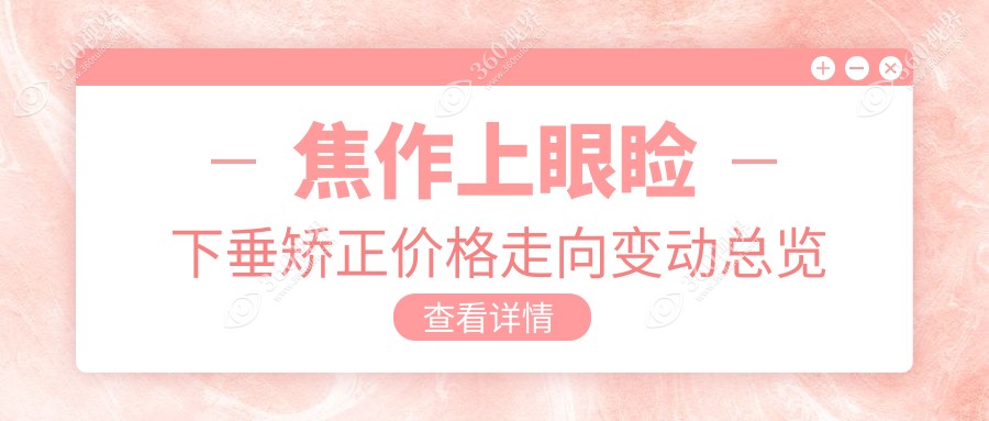 焦作上眼睑下垂矫正价格走向变动总览